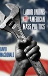 Labor Unions and American Mass Politics - David (University of Florida) Macdonald - 9798855806489