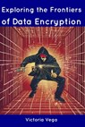 Exploring the Frontiers of Data Encryption - Victoria Vega - 9798856036380