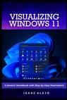 Visualizing Windows 11: A Seniors' Handbook with Step-by-Step Illustrations - Isaac Alejo - 9798856079462