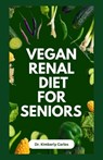 Vegan Renal Diet for Seniors: Delectable Wholesome Recipes to Prevent and Manage Kidney Diseases - Kimberly Carlos - 9798856347790