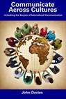 Communicate Across Cultures: Unlocking the Secrets of Intercultural Communication - John Davies - 9798857400319