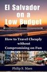 El Salvador on a Low Budget: How to Travel Cheaply without Compromising on Fun - Philip S. Maes - 9798857656983