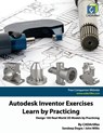 Autodesk Inventor Exercises - Learn by Practicing: Design 100 Real-World 3D Models by Practicing - John Willis - 9798857883846