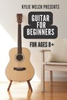Guitar for Beginners by Kylie Welch: 10 easy to follow guitar lessons for ages 8+ - Kylie Welch-Herekiuha - 9798858094845