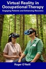 Virtual Reality in Occupational Therapy: Engaging Patients and Enhancing Recovery - Roger O'Neill - 9798858323907