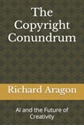 The Copyright Conundrum: AI and the Future of Creativity - Richard Anthony Aragon - 9798860185876