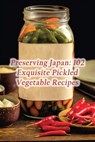Preserving Japan: 102 Exquisite Pickled Vegetable Recipes - de Tasty Treasures - 9798860241879