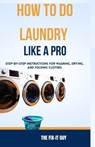 How to Do Laundry Like a Pro: Step-by-Step Instructions for Washing, Drying, and Folding Clothes - GUY,  The Fix-It - 9798861308397