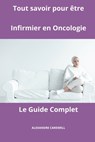 Tout savoir pour être Infirmier en Oncologie - Le Guide Complet - Alexandre Carewell - 9798861688550