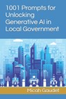 1001 Prompts for Unlocking Generative AI in Local Government - Micah Gaudet - 9798861843997