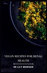 Vegan Recipes for Renal Health: Kidney-Friendly Plant-Based Meals to Help You Feel Your Best - Lily Morgan - 9798861996235