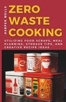 Zero-Waste Cooking: Utilizing Food Scraps, Meal Planning, Storage Tips, and Creative Recipe Ideas - Harper Wells - 9798862105599