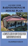 Guide for Barndominium House Plan: A Complete Walkthrough on How to Build Your Barndominium House - Olanipekun Segun - 9798862375398