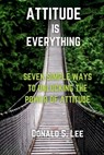 Attitude is Everything: Seven simple ways to Unlocking the power of Attitude - Donald S. Lee - 9798863138473