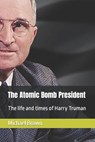 The Atomic Bomb President: The life and times of Harry Truman - Michael Brown - 9798863287768