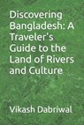 Discovering Bangladesh: A Traveler's Guide to the Land of Rivers and Culture - Vikash Dabriwal - 9798863366081