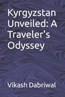 Kyrgyzstan Unveiled: A Traveler's Odyssey - Vikash Dabriwal - 9798863676197