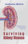 Surviving Kidney Disease: The Essential Guide to Managing Chronic Renal Failure - Isabella White - 9798863970233