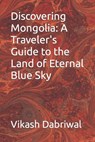 Discovering Mongolia: A Traveler's Guide to the Land of Eternal Blue Sky - Vikash Dabriwal - 9798864267363