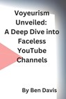 Voyeurism Unveiled: A Deep Dive into Faceless YouTube Channels - Ben Davis - 9798864358689
