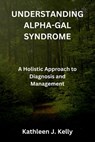 Understanding Alpha-Gal Syndrome: A Holistic Approach to Diagnosis and Management - Kathleen J. Kelly - 9798864932599