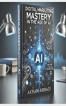 Digital Marketing Mastery in the Age of AI - Akram Abbasi - 9798865163053