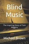 Blind Music: The Inspiring Story of Tom Wiggins - Michael Brown - 9798865170112