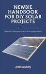 Newbie Handbook for DIY Solar Projects: Beginners Comprehensive DIY Solar Power Manual - Jesse Wilson - 9798865429326