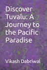Discover Tuvalu: A Journey to the Pacific Paradise - Vikash Dabriwal - 9798865729907