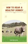 How to Rear a Healthy Donkey: A Comprehensive Guide to Donkey Care, Nutrition, and Overall Health - Oscar Noah Nathan - 9798866384587