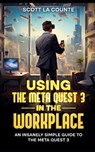 Using the Meta Quest 3 In the Workplace: An Insanely Simple Guide to the Meta Quest 3 - Scott La Counte - 9798866399161