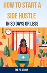 How to Start a Side Hustle in 30 Days or Less: Learn How to Make Money Online, Become Your Own Boss, and Achieve Financial Freedom Through Freelancing - The Fix-It Guy - 9798866500079
