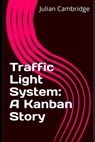 Traffic Light System: A Kanban Story - Julian Cambridge - 9798867005948