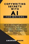 Copywriting Secrets With AI For Writers: An AI Book That Unlocks The Secrets To Attract More Clicks, Profits And Sales From Whatever You Sell - Andrew Mark - 9798867085094