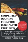 Simplified Cooking From The 1930s With Pictures: The Era Of The Great Depression Recipes for Tenacity and Grit Made Easy - Steve Davidson - 9798867132224