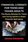 Financial Literacy for Teens and Young Adults: The Money Mindset for Teens and Young Adults to Attain Financial Well-being - James Edwards - 9798867576288