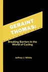 Geraint Thomas: Breaking Barriers in the World of Cycling - Jeffrey J. White - 9798867786519