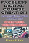 Faceless Digital Course Creation: 14-Day Start-to-Finish Action Plan (No Self Audio-Video Recording): Beginner's 1 Digital Course Every 14 Days. Build - Simon E. Lee - 9798867953386