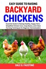 Easy Guide to Raising Backyard Chickens: Essential Guide to Raising Healthy, Happy Hens - Simplified Chicken Care, Coop Basics, and Urban Farming Tech - Dale G. Faustino - 9798868004735