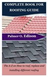 Complete Book for Roofing Guide: The A-Z on How to roof, replace and installing different roofing - Palmer O. Edison - 9798868085550