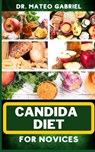 Candida Diet for Novices: Enriched Recipes, Foods, Meal Plan & Procedures That Focuses On Optimal Wellness, Transforming Health, Stress Reductio - Mateo Gabriel - 9798868106620
