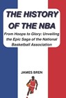 The History of the NBA: From Hoops to Glory: Unveiling the Epic Saga of the National Basketball Association - James Bren - 9798868491566
