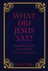 What Did Jesus Say?: Every Word of Jesus as recorded In The New Testament - Carl E. Miller - 9798868503276