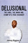 Delusional: The Label, Tag, Mark And, Stamp of a True Visionary - Johnny Higgins - 9798868511844