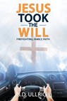 Jesus Took the Will: Firefighting, Family, Faith - B. D. Ullrich - 9798868517761