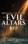 Breaking the Power of EVIL ALTARS - James A. Solomon - 9798868521713