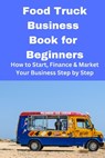 Food Truck Business Book for Beginners: How to Start, Finance & Market Your Business Step by Step - Brian Mahoney - 9798868943683