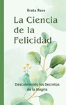 La Ciencia de la Felicidad - Greta Rose - 9798868967948