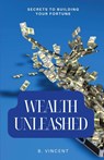 Wealth Unleashed - B. Vincent - 9798869265074
