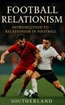 Football Relationism: Introduction to Relationism in Football or Soccer: Relationist Soccer Coaching Tactics - Southerland Publishing - 9798869583079